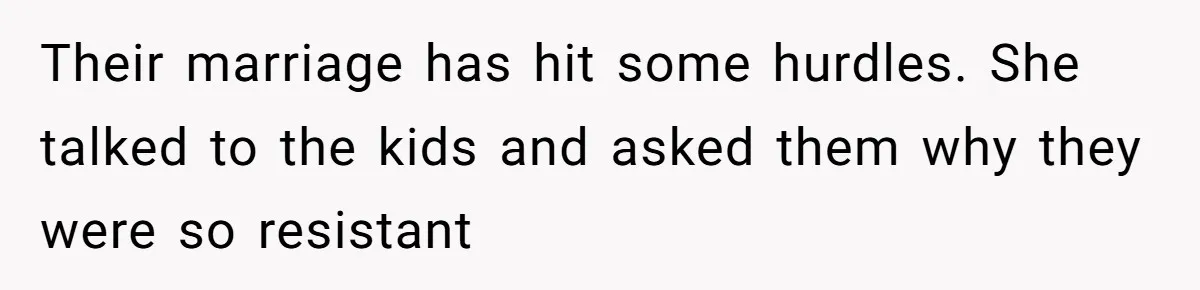 Their marriage has hit some hurdles. She talked to the kids and asked them why they were so resistant
