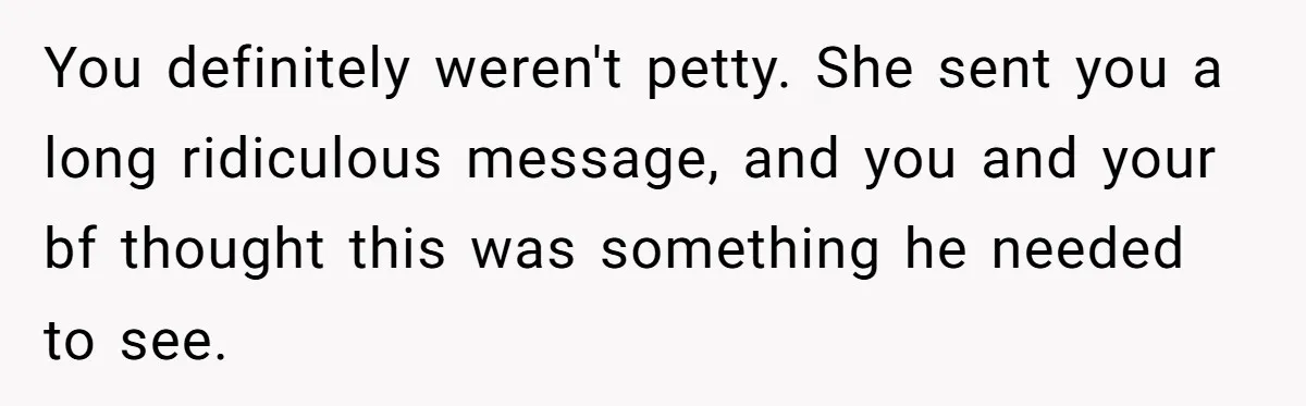 She Exposed The Girlfriend’s Text Meltdown, Now Friends Say She Should’ve Stayed Quiet You definitely weren't petty. She sent you a long ridiculous message, and you and your bf thought this was something he needed to see.