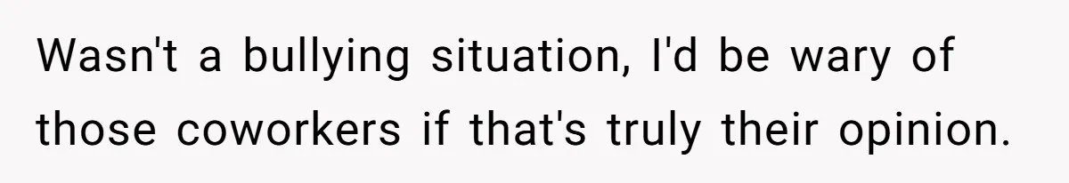 She Exposed The Girlfriend’s Text Meltdown, Now Friends Say She Should’ve Stayed Quiet Wasn't a bullying situation, I'd be wary of those coworkers if that's truly their opinion.