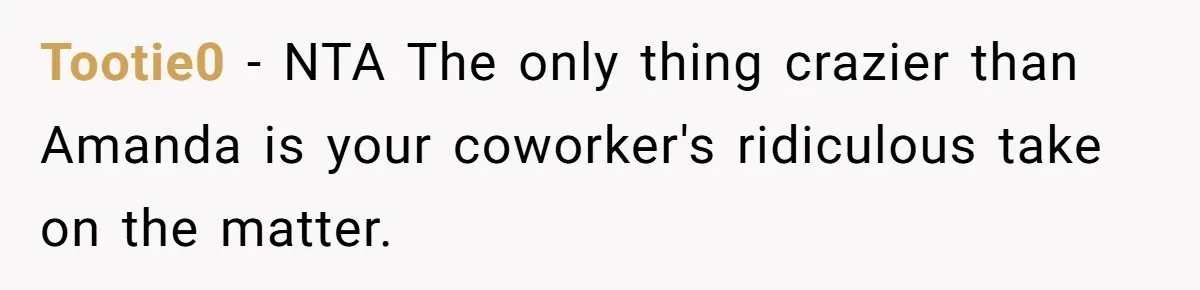 She Exposed The Girlfriend’s Text Meltdown, Now Friends Say She Should’ve Stayed Quiet Tootie0 − NTA The only thing crazier than Amanda is your coworker's ridiculous take on the matter.