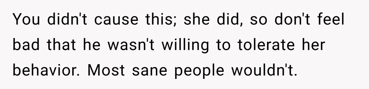 She Exposed The Girlfriend’s Text Meltdown, Now Friends Say She Should’ve Stayed Quiet You didn't cause this; she did, so don't feel bad that he wasn't willing to tolerate her behavior. Most sane people wouldn't.