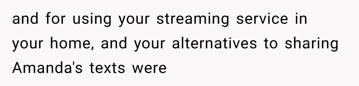 She Exposed The Girlfriend’s Text Meltdown, Now Friends Say She Should’ve Stayed Quiet and for using your streaming service in your home, and your alternatives to sharing Amanda's texts were