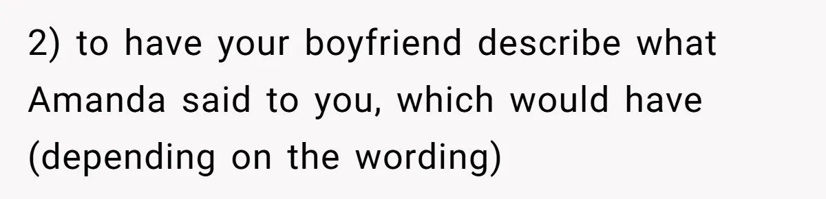 She Exposed The Girlfriend’s Text Meltdown, Now Friends Say She Should’ve Stayed Quiet 2) to have your boyfriend describe what Amanda said to you, which would have (depending on the wording)