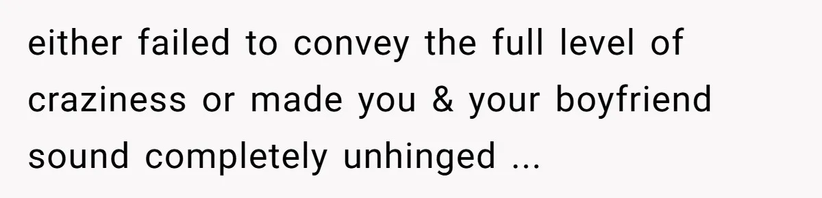 She Exposed The Girlfriend’s Text Meltdown, Now Friends Say She Should’ve Stayed Quiet either failed to convey the full level of craziness or made you & your boyfriend sound completely unhinged ...