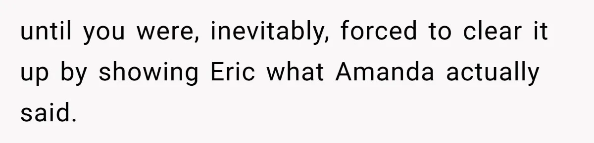 She Exposed The Girlfriend’s Text Meltdown, Now Friends Say She Should’ve Stayed Quiet until you were, inevitably, forced to clear it up by showing Eric what Amanda actually said.