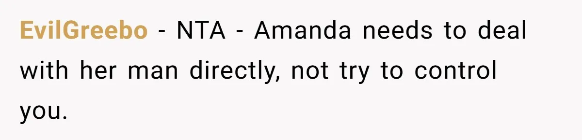 She Exposed The Girlfriend’s Text Meltdown, Now Friends Say She Should’ve Stayed Quiet EvilGreebo − NTA - Amanda needs to deal with her man directly, not try to control you.