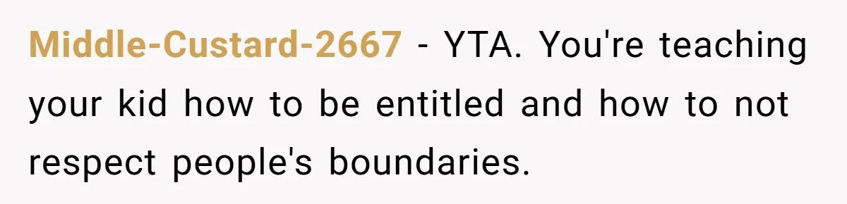 Middle-Custard-2667 − YTA. You're teaching your kid how to be entitled and how to not respect people's boundaries.