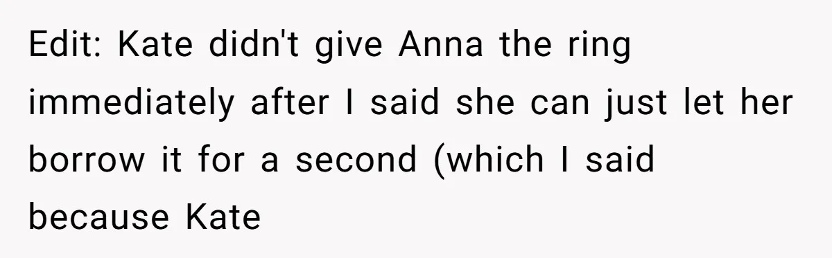 Edit: Kate didn't give Anna the ring immediately after I said she can just let her borrow it for a second (which I said because Kate