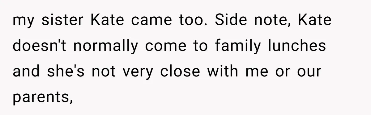my sister Kate came too. Side note, Kate doesn't normally come to family lunches and she's not very close with me or our parents,