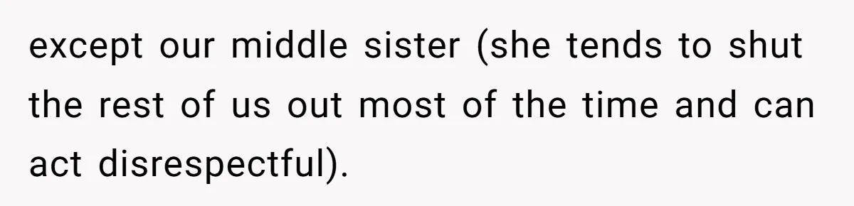 except our middle sister (she tends to shut the rest of us out most of the time and can act disrespectful).