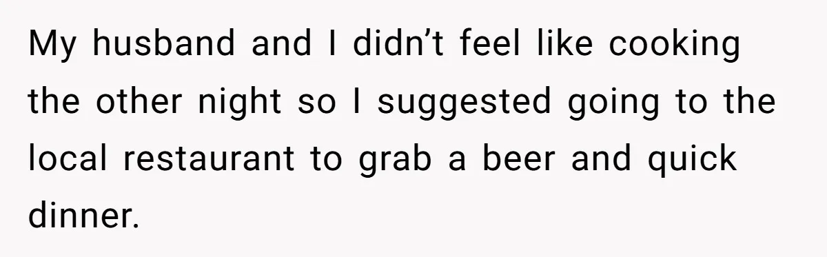 Did the Bartender Think Her Husband Paid the Bill? A Customer Sets the Record Straight My husband and I didn’t feel like cooking the other night so I suggested going to the local restaurant to grab a beer and quick dinner.