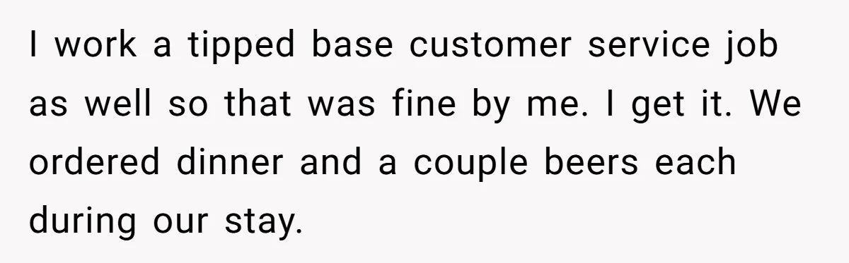 Did the Bartender Think Her Husband Paid the Bill? A Customer Sets the Record Straight I work a tipped base customer service job as well so that was fine by me. I get it. We ordered dinner and a couple beers each during our stay.