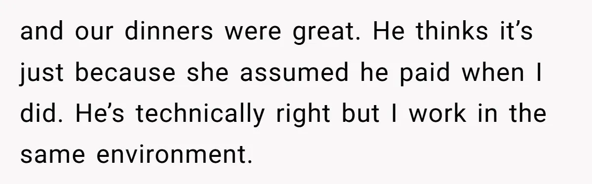 Did the Bartender Think Her Husband Paid the Bill? A Customer Sets the Record Straight and our dinners were great. He thinks it’s just because she assumed he paid when I did. He’s technically right but I work in the same environment.