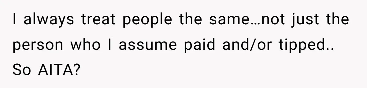 Did the Bartender Think Her Husband Paid the Bill? A Customer Sets the Record Straight I always treat people the same…not just the person who I assume paid and/or tipped.. So AITA?