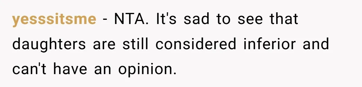 yesssitsme − NTA. It's sad to see that daughters are still considered inferior and can't have an opinion.