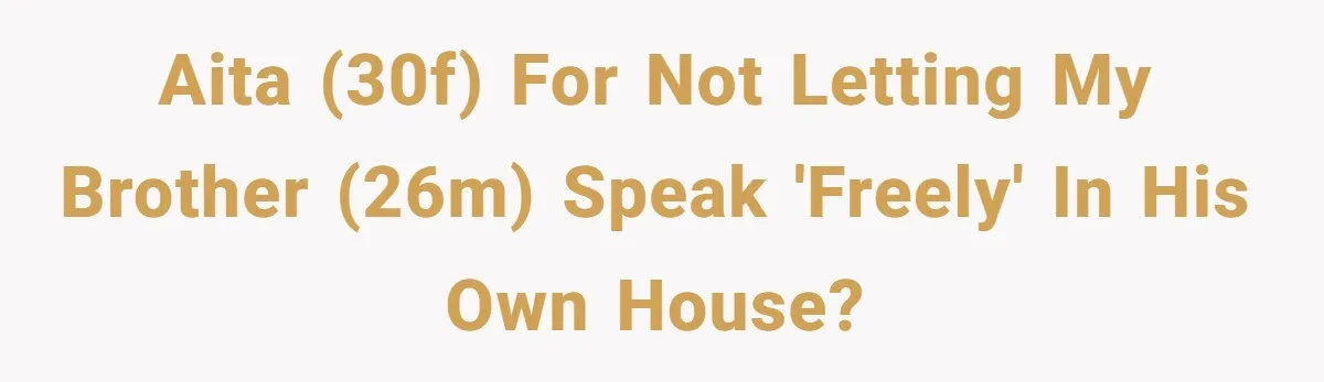 AITA (30f) for not letting my brother (26m) speak 'FREELY' in his own house?
