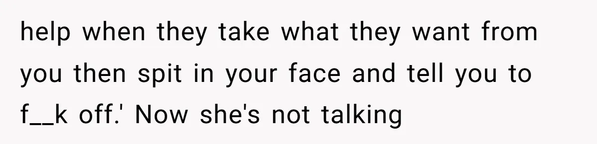 help when they take what they want from you then spit in your face and tell you to f__k off.' Now she's not talking