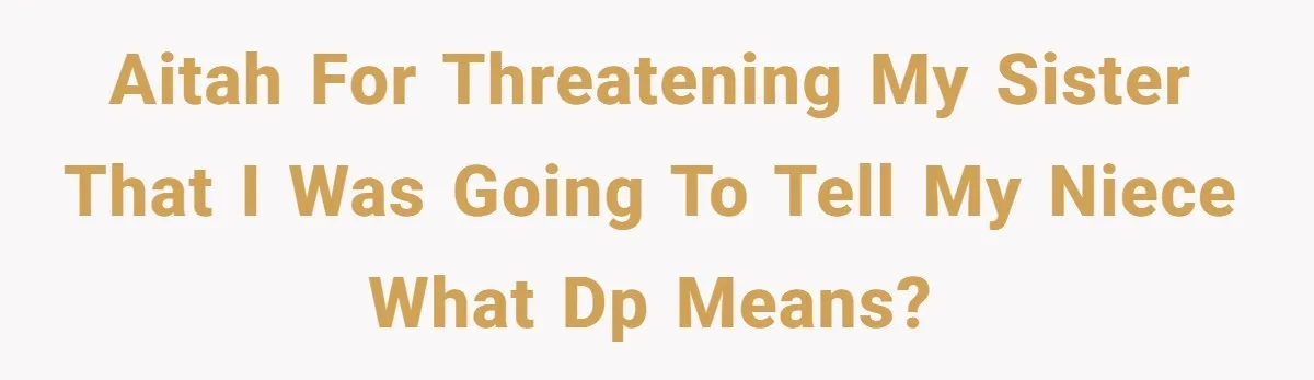 AITAH for threatening my sister that I was going to tell my niece what DP means?