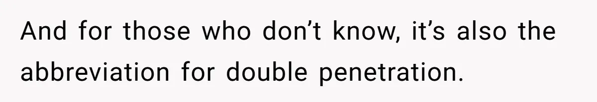 And for those who don’t know, it’s also the abbreviation for double penetration.