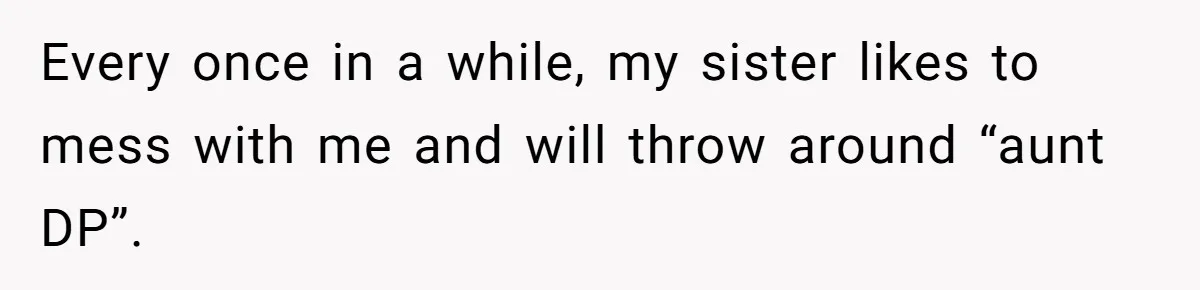 Every once in a while, my sister likes to mess with me and will throw around “aunt DP”.