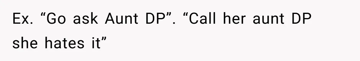 Ex. “Go ask Aunt DP”. “Call her aunt DP she hates it”