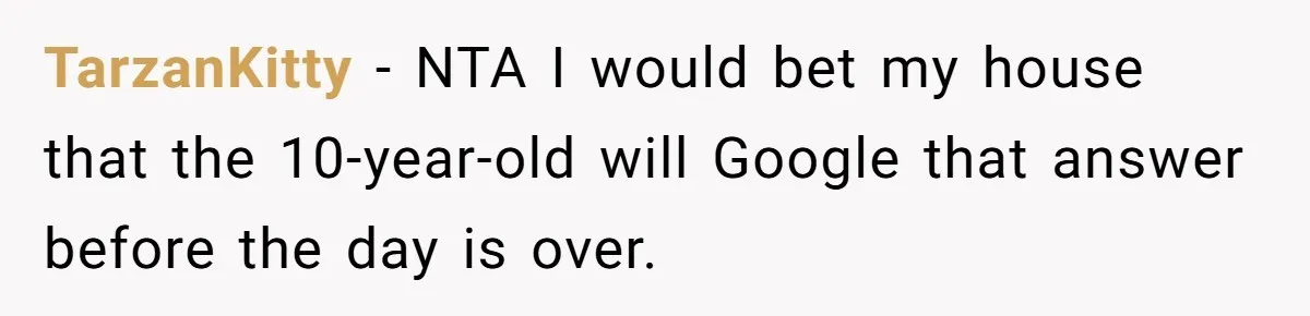 TarzanKitty − NTA I would bet my house that the 10-year-old will Google that answer before the day is over.