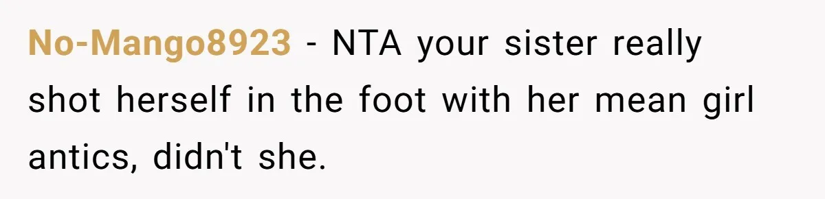 No-Mango8923 − NTA your sister really shot herself in the foot with her mean girl antics, didn't she.
