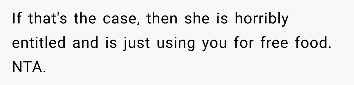 Woman Bans Friend From Dinner Parties After She Keeps Stealing All The Leftovers If that's the case, then she is horribly entitled and is just using you for free food. NTA.
