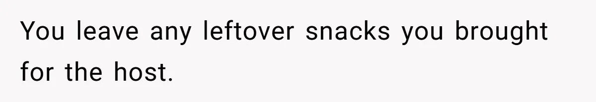 Woman Bans Friend From Dinner Parties After She Keeps Stealing All The Leftovers You leave any leftover snacks you brought for the host.