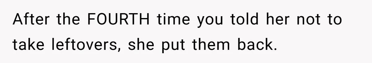 Woman Bans Friend From Dinner Parties After She Keeps Stealing All The Leftovers After the FOURTH time you told her not to take leftovers, she put them back.