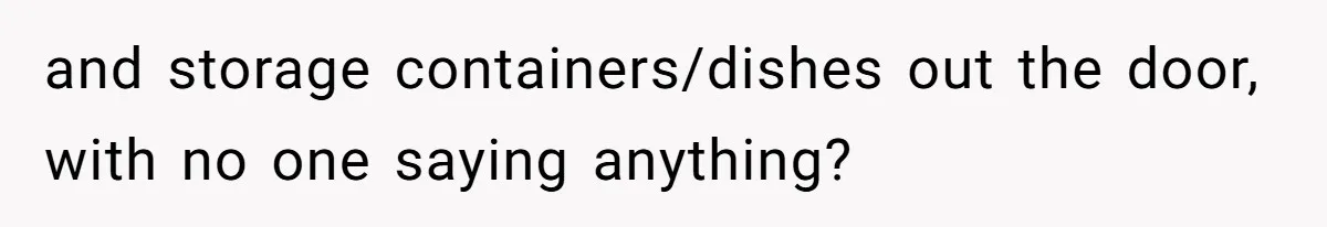 Woman Bans Friend From Dinner Parties After She Keeps Stealing All The Leftovers and storage containers/dishes out the door, with no one saying anything?