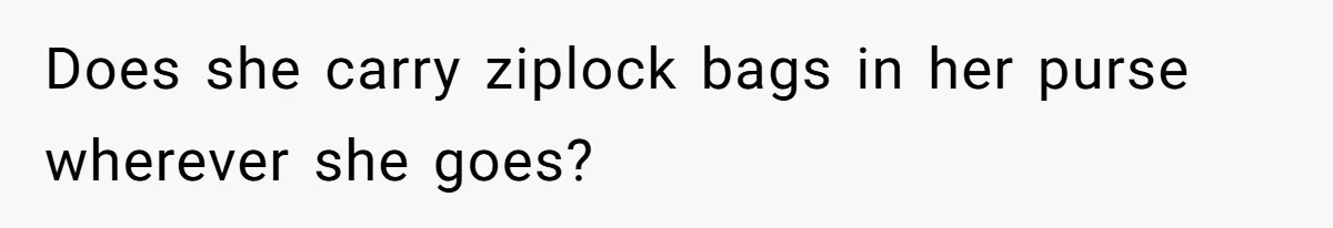 Woman Bans Friend From Dinner Parties After She Keeps Stealing All The Leftovers Does she carry ziplock bags in her purse wherever she goes?