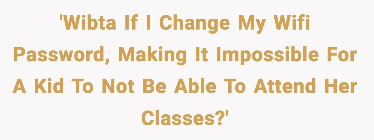 'WIBTA if I change my wifi password, making it impossible for a kid to not be able to attend her classes?'
