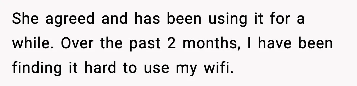 She agreed and has been using it for a while. Over the past 2 months, I have been finding it hard to use my wifi.
