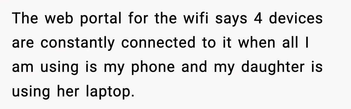 The web portal for the wifi says 4 devices are constantly connected to it when all I am using is my phone and my daughter is using her laptop.