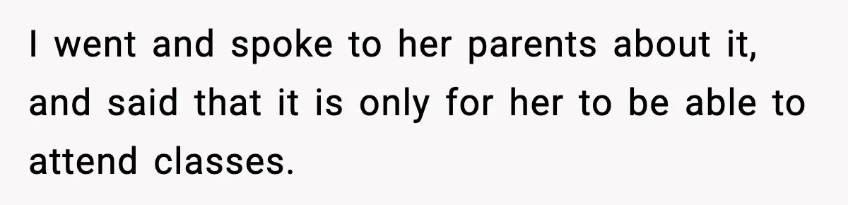 I went and spoke to her parents about it, and said that it is only for her to be able to attend classes.