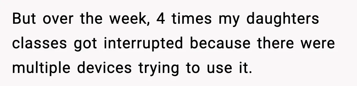 But over the week, 4 times my daughters classes got interrupted because there were multiple devices trying to use it.