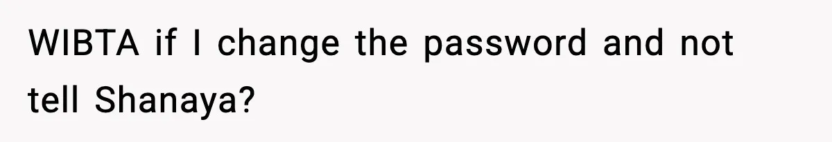 WIBTA if I change the password and not tell Shanaya?