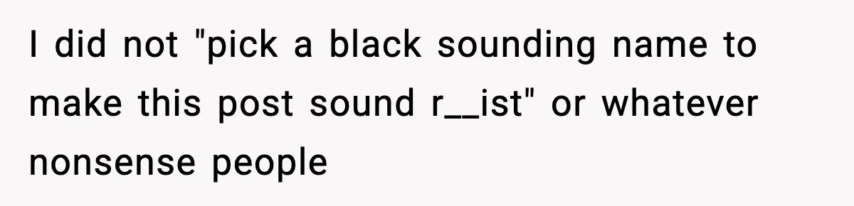 I did not "pick a black sounding name to make this post sound r__ist" or whatever nonsense people