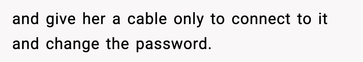 and give her a cable only to connect to it and change the password.
