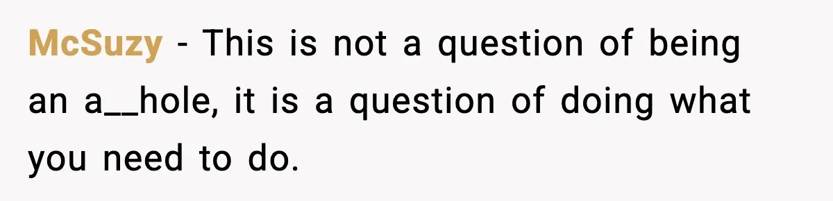McSuzy − This is not a question of being an a__hole, it is a question of doing what you need to do.