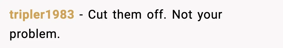 tripler1983 − Cut them off. Not your problem.