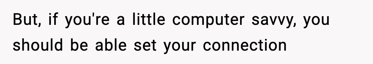 But, if you're a little computer savvy, you should be able set your connection