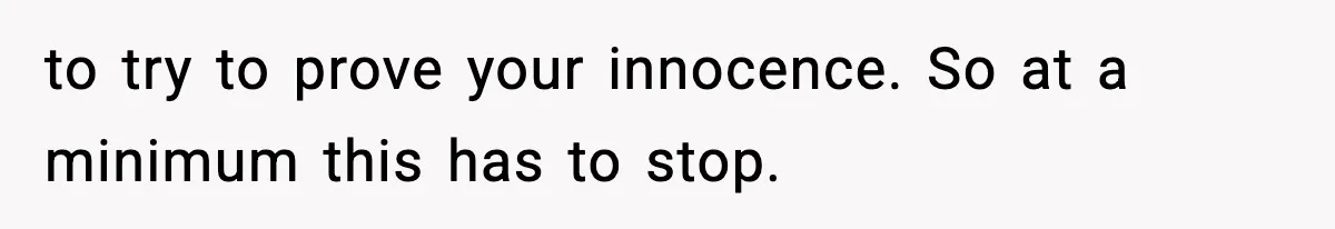 to try to prove your innocence. So at a minimum this has to stop.