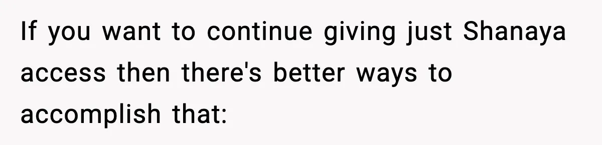 If you want to continue giving just Shanaya access then there's better ways to accomplish that: