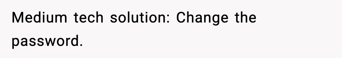 Medium tech solution: Change the password.