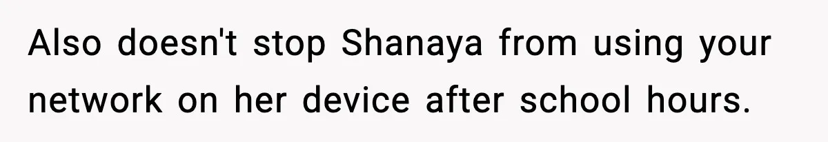 Also doesn't stop Shanaya from using your network on her device after school hours.