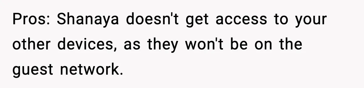 Pros: Shanaya doesn't get access to your other devices, as they won't be on the guest network.