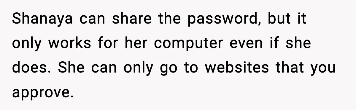 Shanaya can share the password, but it only works for her computer even if she does. She can only go to websites that you approve.