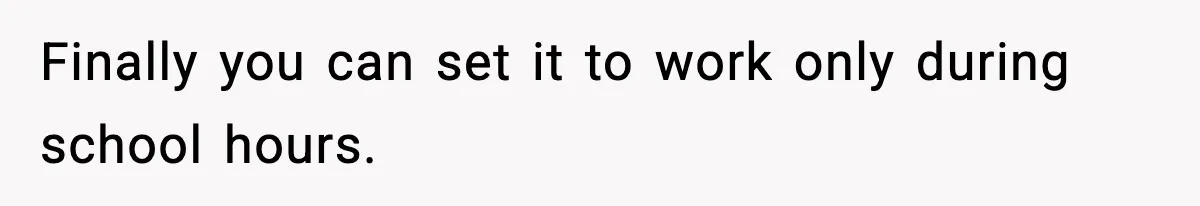 Finally you can set it to work only during school hours.